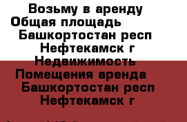 Возьму в аренду › Общая площадь ­ 10-15 - Башкортостан респ., Нефтекамск г. Недвижимость » Помещения аренда   . Башкортостан респ.,Нефтекамск г.